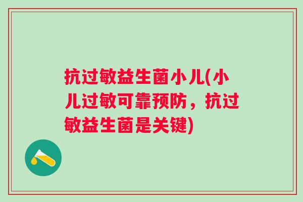 抗益生菌小儿(小儿可靠,抗益生菌是关键) 抗益生菌小儿(小儿可靠,抗益生菌是关键)