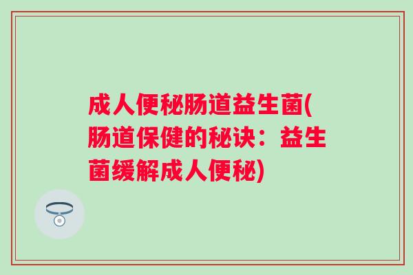 成人便秘肠道益生菌(肠道保健的秘诀：益生菌缓解成人便秘)