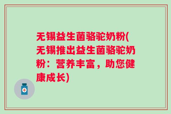 无锡益生菌骆驼奶粉(无锡推出益生菌骆驼奶粉：营养丰富，助您健康成长)