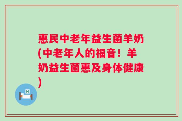 惠民中老年益生菌羊奶(中老年人的福音!羊奶益生菌惠及身体健康) 惠民中老年益生菌羊奶(中老年人的福音!羊奶益生菌惠及身体健康)