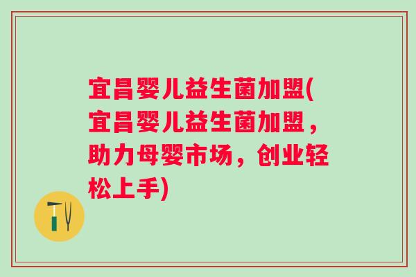 宜昌婴儿益生菌加盟(宜昌婴儿益生菌加盟，助力母婴市场，创业轻松上手)