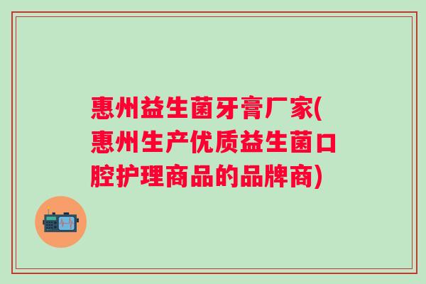 惠州益生菌牙膏厂家(惠州生产优质益生菌口腔护理商品的品牌商) 惠州益生菌牙膏厂家(惠州生产优质益生菌口腔护理商品的品牌商)