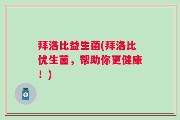 拜洛比益生菌(拜洛比优生菌，帮助你更健康！)