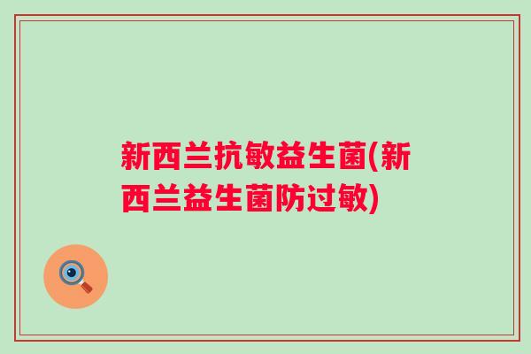 新西兰抗敏益生菌(新西兰益生菌防过敏)
