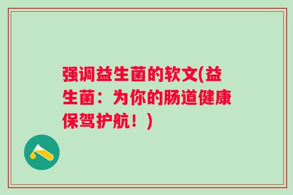 强调益生菌的软文(益生菌:为你的肠道健康保驾护航!) 强调益生菌的软文(益生菌:为你的肠道健康保驾护航!)