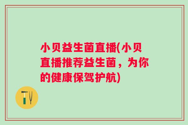 小贝益生菌直播(小贝直播推荐益生菌，为你的健康保驾护航)
