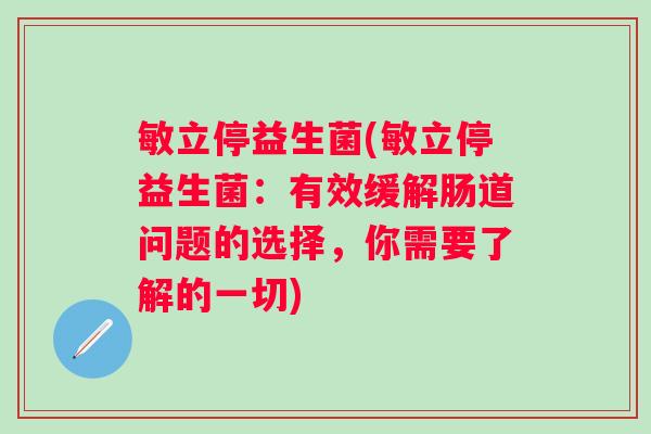敏立停益生菌(敏立停益生菌:有效缓解肠道问题的选择,你需要了解的一切) 敏立停益生菌(敏立停益生菌:有效缓解肠道问题的选择,你需要了解的一切)