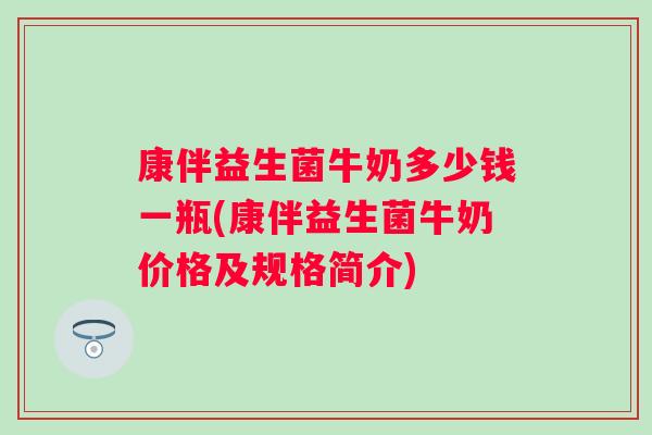 康伴益生菌牛奶多少钱一瓶(康伴益生菌牛奶价格及规格简介) 康伴益生菌牛奶多少钱一瓶(康伴益生菌牛奶价格及规格简介)