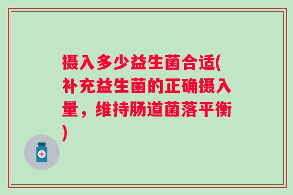 摄入多少益生菌合适(补充益生菌的正确摄入量,维持肠道菌落平衡) 摄入多少益生菌合适(补充益生菌的正确摄入量,维持肠道菌落平衡)