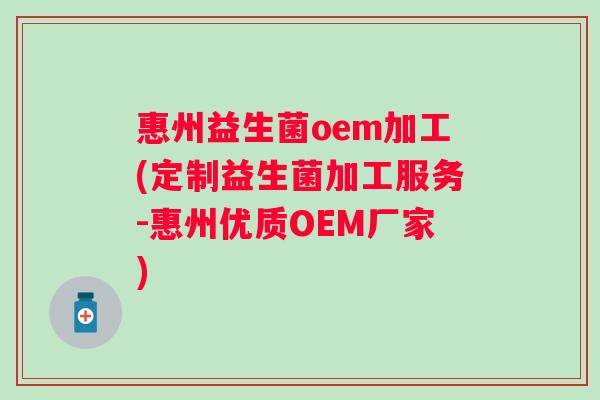 惠州益生菌oem加工(定制益生菌加工服务-惠州优质OEM厂家) 惠州益生菌oem加工(定制益生菌加工服务-惠州优质OEM厂家)