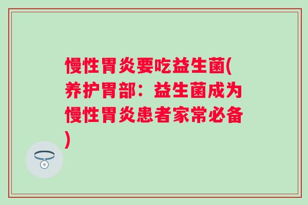 慢性胃炎要吃益生菌(养护胃部：益生菌成为慢性胃炎患者家常必备)