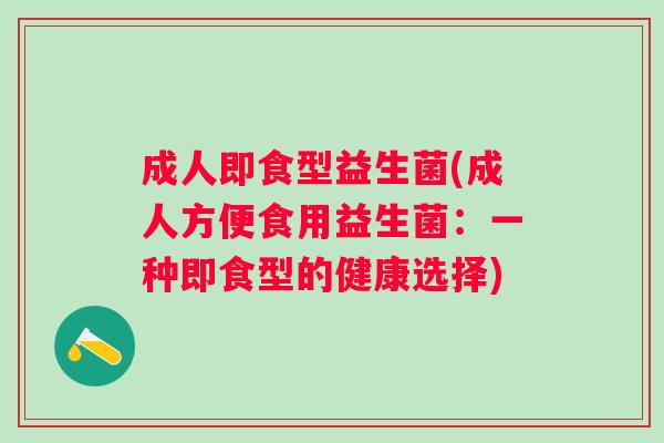 成人即食型益生菌(成人方便食用益生菌：一种即食型的健康选择)