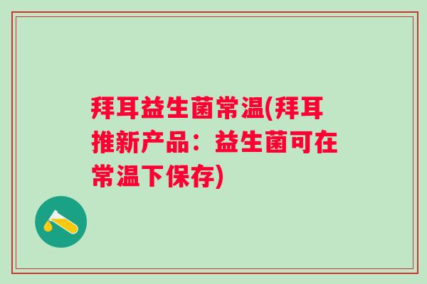 拜耳益生菌常温(拜耳推新产品：益生菌可在常温下保存)