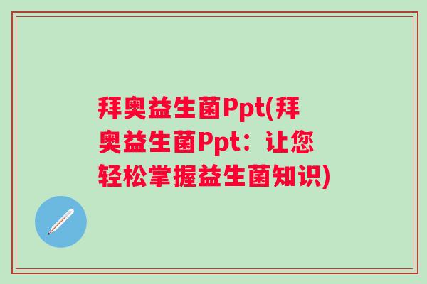 拜奥益生菌Ppt(拜奥益生菌Ppt:让您轻松掌握益生菌知识) 拜奥益生菌Ppt(拜奥益生菌Ppt:让您轻松掌握益生菌知识)