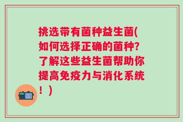 挑选带有菌种益生菌(如何选择正确的菌种？了解这些益生菌帮助你提高免疫力与消化系统！)