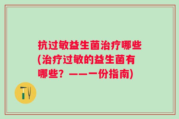 抗益生菌哪些(的益生菌有哪些?——一份指南) 抗益生菌哪些(的益生菌有哪些?——一份指南)