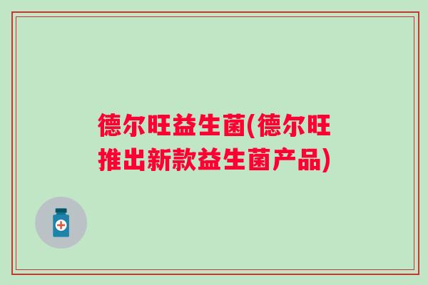 德尔旺益生菌(德尔旺推出新款益生菌产品) 德尔旺益生菌(德尔旺推出新款益生菌产品)