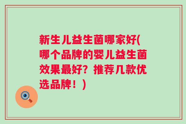 新生儿益生菌哪家好(哪个品牌的婴儿益生菌效果最好？推荐几款优选品牌！)