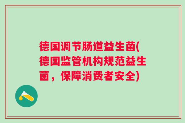 德国调节肠道益生菌(德国监管机构规范益生菌，保障消费者安全)