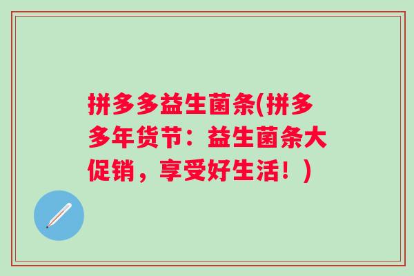 拼多多益生菌条(拼多多年货节：益生菌条大促销，享受好生活！)