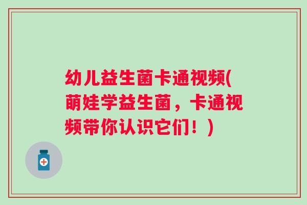 幼儿益生菌卡通视频(萌娃学益生菌,卡通视频带你认识它们!) 幼儿益生菌卡通视频(萌娃学益生菌,卡通视频带你认识它们!)