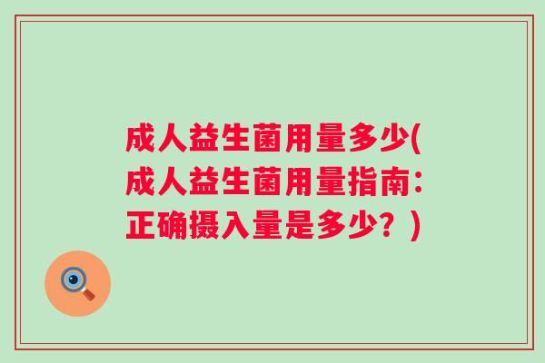 成人益生菌用量多少(成人益生菌用量指南：正确摄入量是多少？)