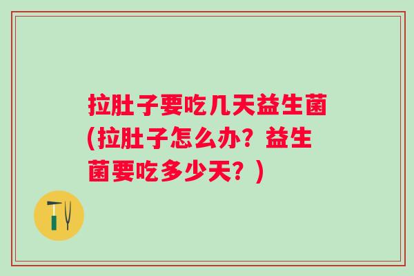 拉肚子要吃几天益生菌(拉肚子怎么办?益生菌要吃多少天?) 拉肚子要吃几天益生菌(拉肚子怎么办?益生菌要吃多少天?)