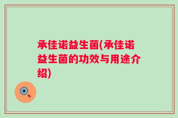 承佳诺益生菌(承佳诺益生菌的功效与用途介绍)