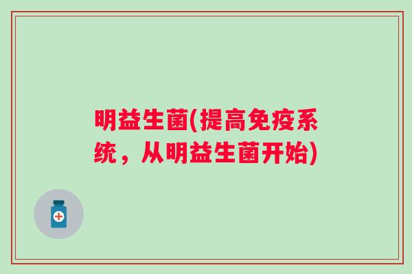 明益生菌(提高系统，从明益生菌开始)
