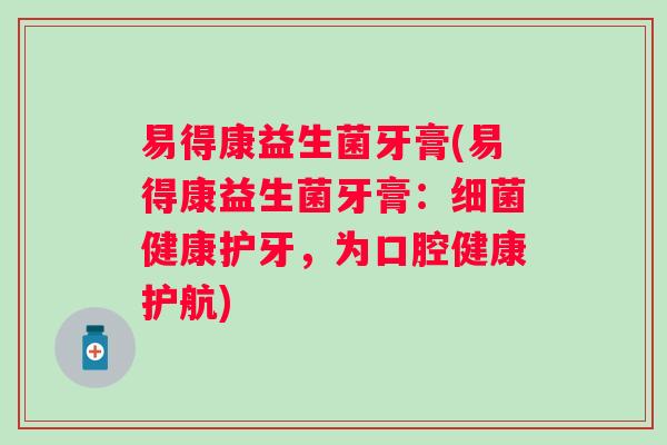 易得康益生菌牙膏(易得康益生菌牙膏:健康护牙,为口腔健康护航) 易得康益生菌牙膏(易得康益生菌牙膏:健康护牙,为口腔健康护航)