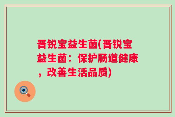 晋锐宝益生菌(晋锐宝益生菌：保护肠道健康，改善生活品质)