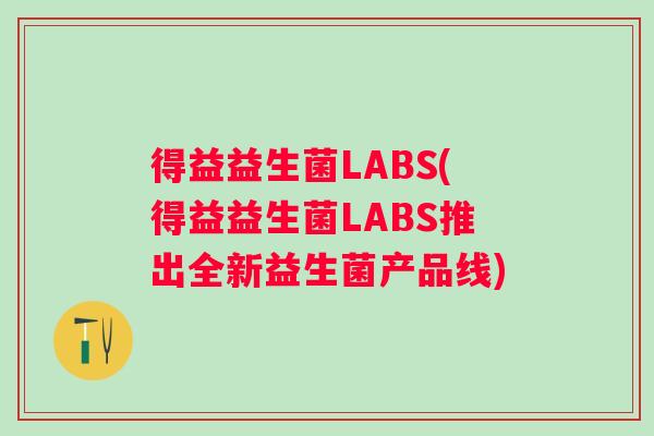 得益益生菌LABS(得益益生菌LABS推出全新益生菌产品线) 得益益生菌LABS(得益益生菌LABS推出全新益生菌产品线)
