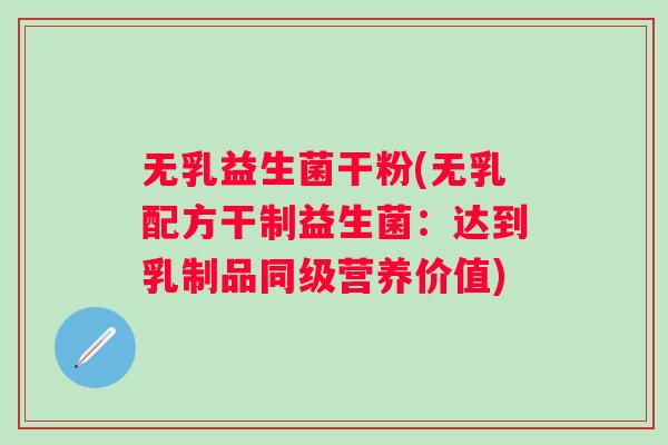 无乳益生菌干粉(无乳配方干制益生菌:达到乳制品同级营养价值) 无乳益生菌干粉(无乳配方干制益生菌:达到乳制品同级营养价值)