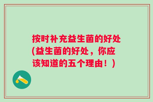 按时补充益生菌的好处(益生菌的好处,你应该知道的五个理由!) 按时补充益生菌的好处(益生菌的好处,你应该知道的五个理由!)
