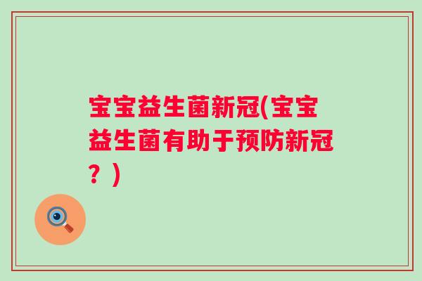 宝宝益生菌新冠(宝宝益生菌有助于新冠?) 宝宝益生菌新冠(宝宝益生菌有助于新冠?)