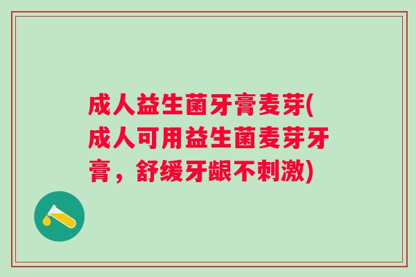 成人益生菌牙膏麦芽(成人可用益生菌麦芽牙膏,舒缓牙龈不刺激) 成人益生菌牙膏麦芽(成人可用益生菌麦芽牙膏,舒缓牙龈不刺激)