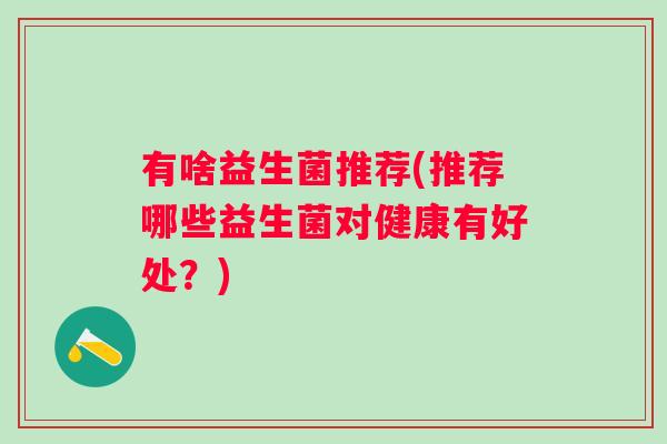 有啥益生菌推荐(推荐哪些益生菌对健康有好处？)