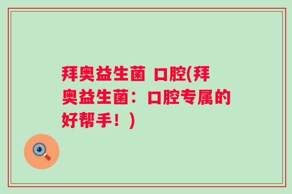 拜奥益生菌 口腔(拜奥益生菌:口腔专属的好帮手!) 拜奥益生菌 口腔(拜奥益生菌:口腔专属的好帮手!)