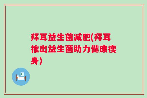 拜耳益生菌(拜耳推出益生菌助力健康瘦身) 拜耳益生菌(拜耳推出益生菌助力健康瘦身)