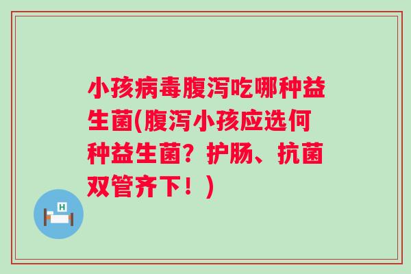 小孩吃哪种益生菌(小孩应选何种益生菌？护肠、双管齐下！)