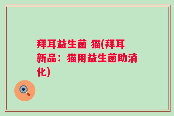 拜耳益生菌 猫(拜耳新品:猫用益生菌助消化) 拜耳益生菌 猫(拜耳新品:猫用益生菌助消化)