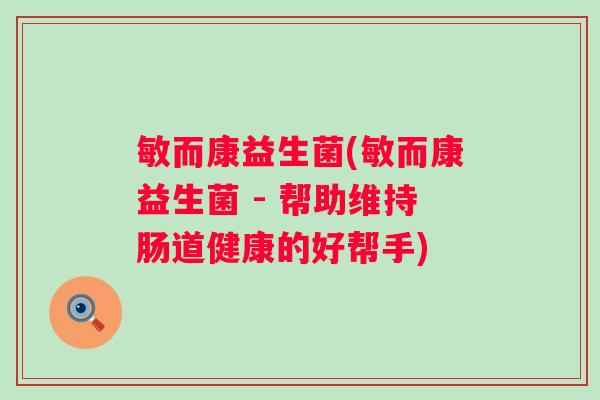 敏而康益生菌(敏而康益生菌 - 帮助维持肠道健康的好帮手) 敏而康益生菌(敏而康益生菌 - 帮助维持肠道健康的好帮手)