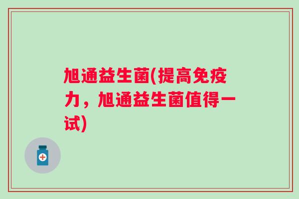 旭通益生菌(提高力,旭通益生菌值得一试) 旭通益生菌(提高力,旭通益生菌值得一试)