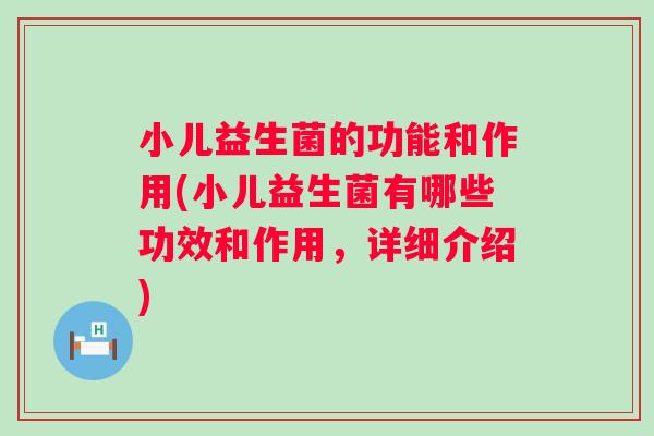 小儿益生菌的功能和作用(小儿益生菌有哪些功效和作用，详细介绍)
