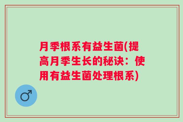 月季根系有益生菌(提高月季生长的秘诀:使用有益生菌处理根系) 月季根系有益生菌(提高月季生长的秘诀:使用有益生菌处理根系)