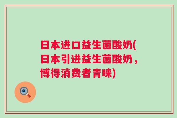 日本进口益生菌酸奶(日本引进益生菌酸奶,博得消费者青睐) 日本进口益生菌酸奶(日本引进益生菌酸奶,博得消费者青睐)