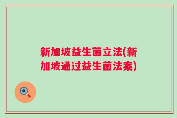 新加坡益生菌立法(新加坡通过益生菌法案) 新加坡益生菌立法(新加坡通过益生菌法案)
