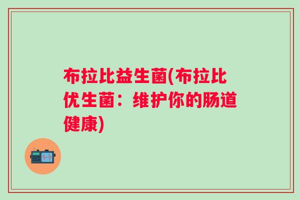 布拉比益生菌(布拉比优生菌:维护你的肠道健康) 布拉比益生菌(布拉比优生菌:维护你的肠道健康)