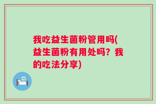 我吃益生菌粉管用吗(益生菌粉有用处吗？我的吃法分享)