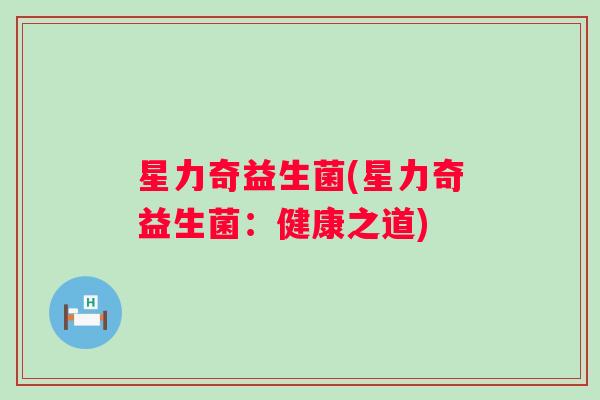 星力奇益生菌(星力奇益生菌:健康之道) 星力奇益生菌(星力奇益生菌:健康之道)